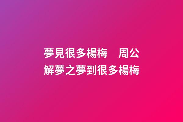 夢見很多楊梅　周公解夢之夢到很多楊梅